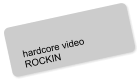 hardcore video ROCKIN