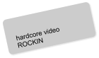 hardcore video ROCKIN